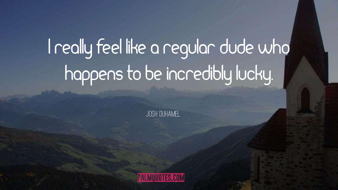 Josh Duhamel Quotes: I really feel like a