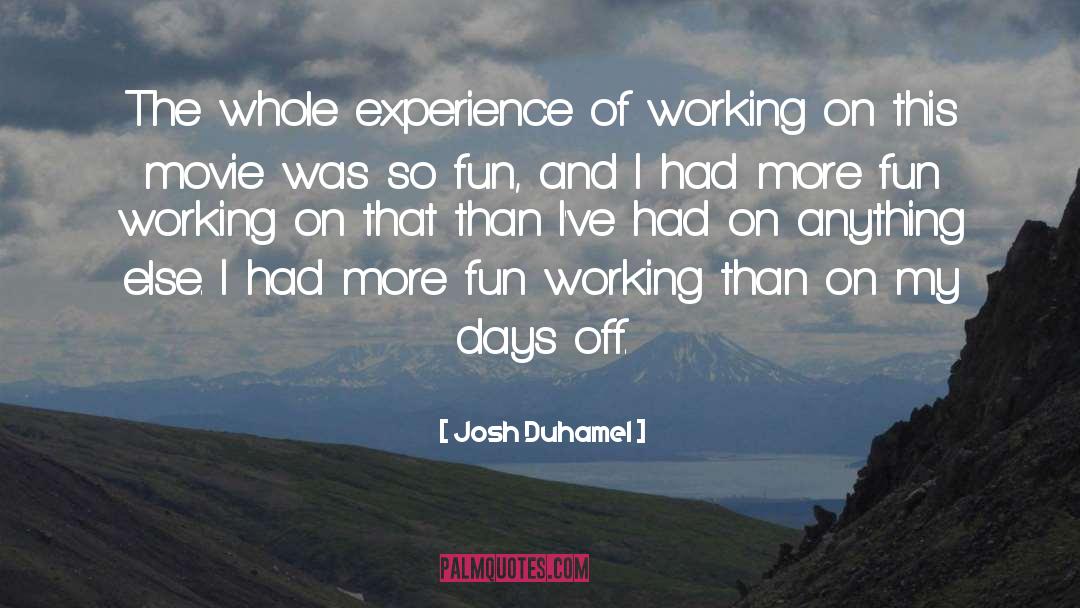 Josh Duhamel Quotes: The whole experience of working