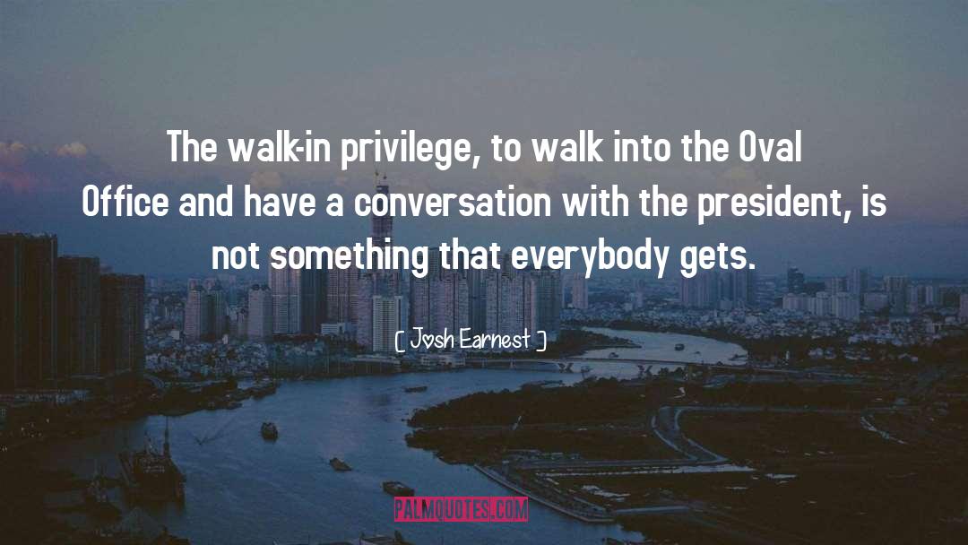 Josh Earnest Quotes: The walk-in privilege, to walk