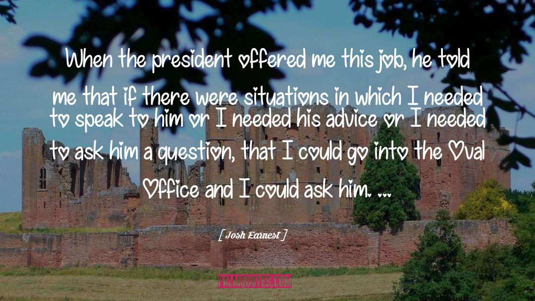 Josh Earnest Quotes: When the president offered me
