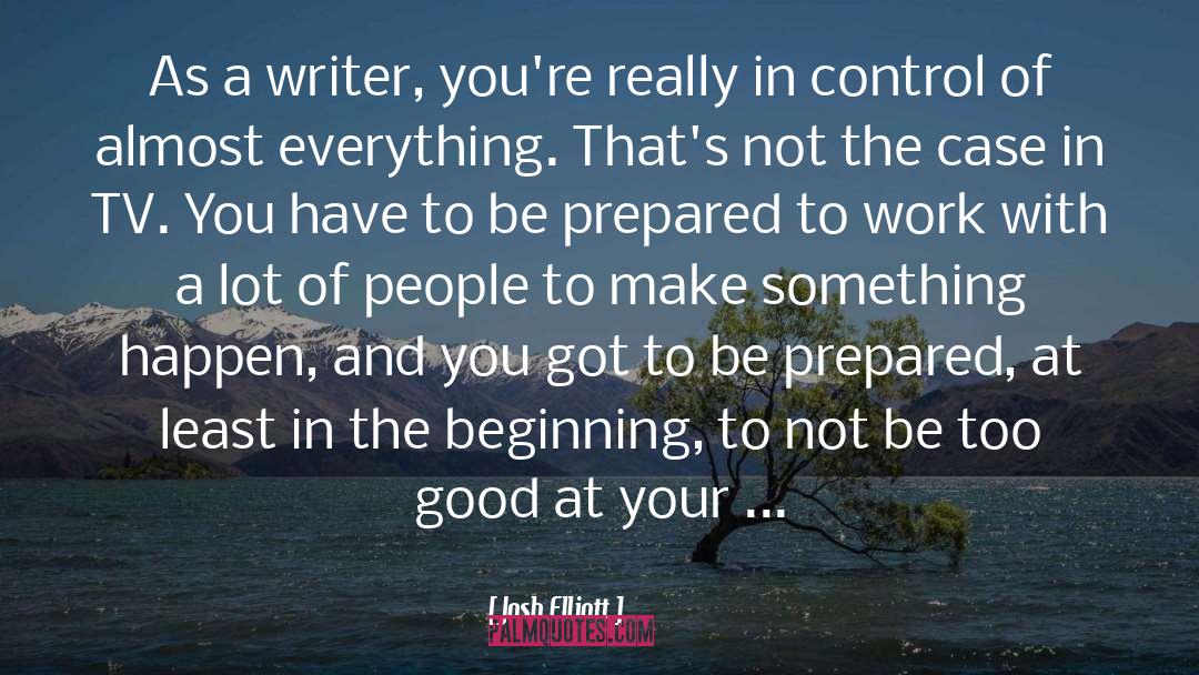 Josh Elliott Quotes: As a writer, you're really