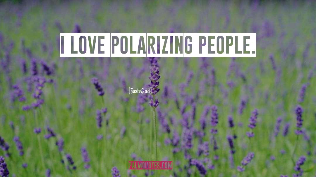 Josh Gad Quotes: I love polarizing people.