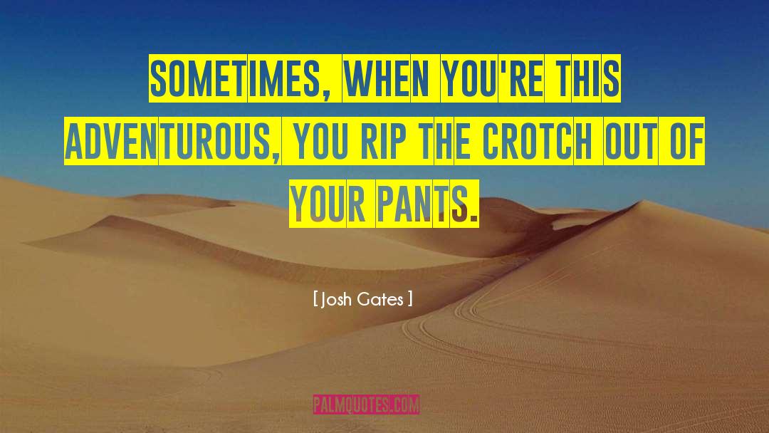 Josh Gates Quotes: Sometimes, when you're this adventurous,