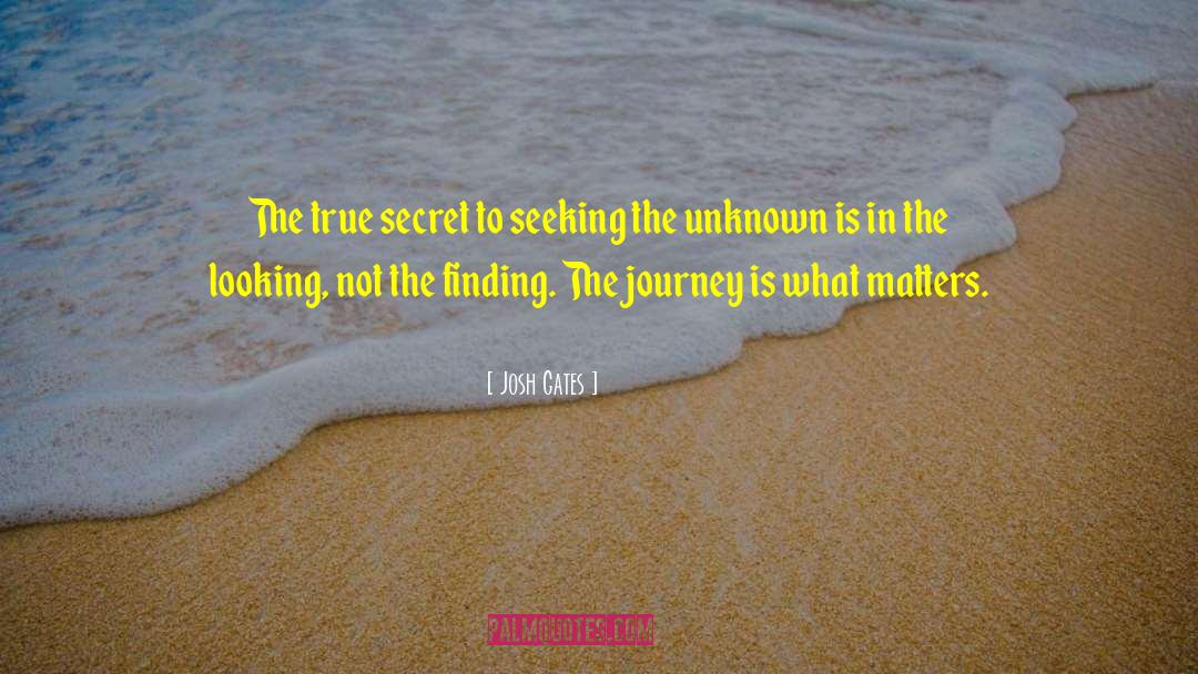 Josh Gates Quotes: The true secret to seeking