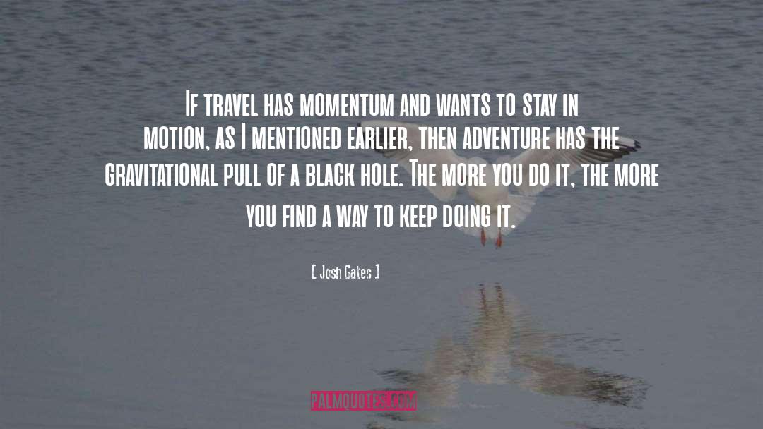 Josh Gates Quotes: If travel has momentum and