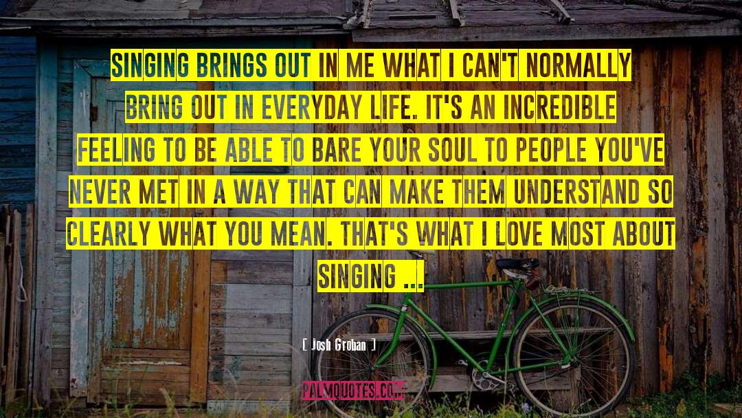 Josh Groban Quotes: Singing brings out in me
