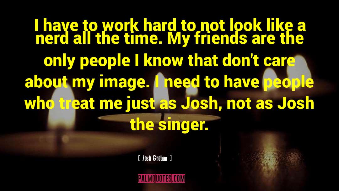 Josh Groban Quotes: I have to work hard