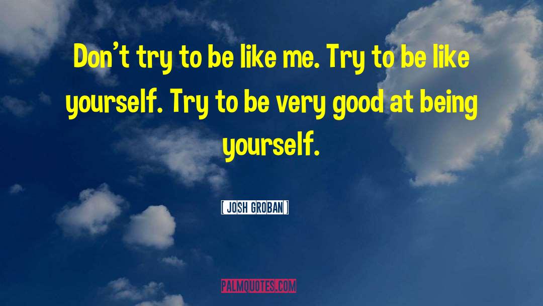Josh Groban Quotes: Don't try to be like