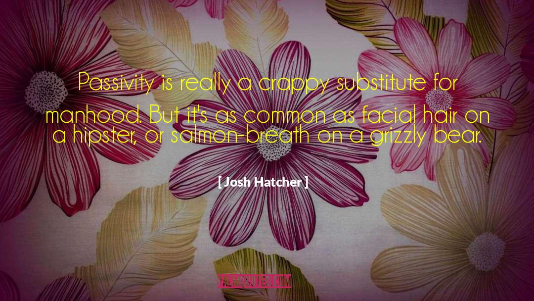 Josh Hatcher Quotes: Passivity is really a crappy