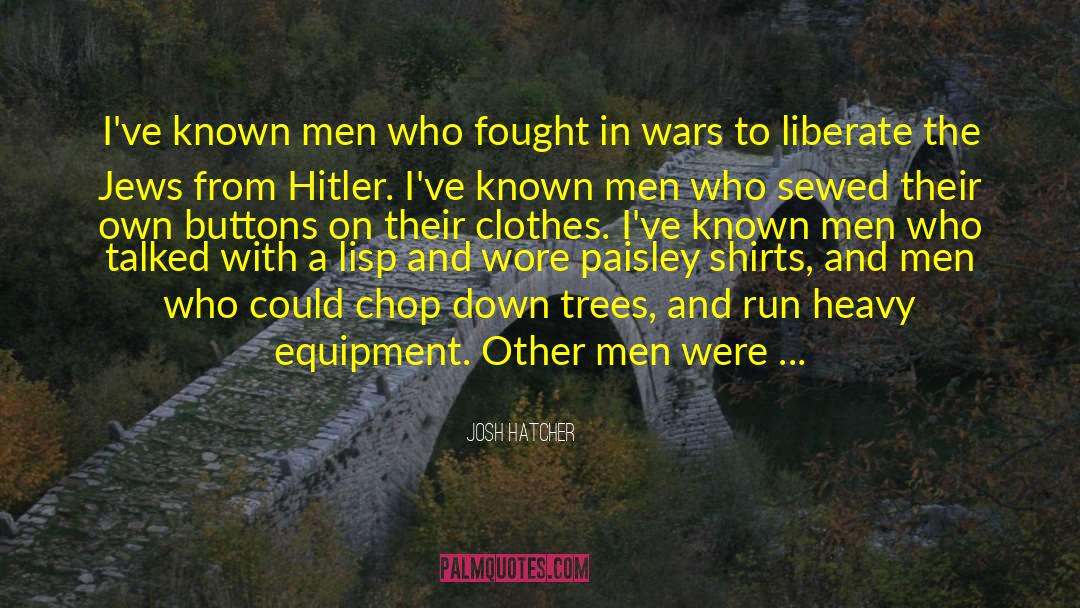 Josh Hatcher Quotes: I've known men who fought