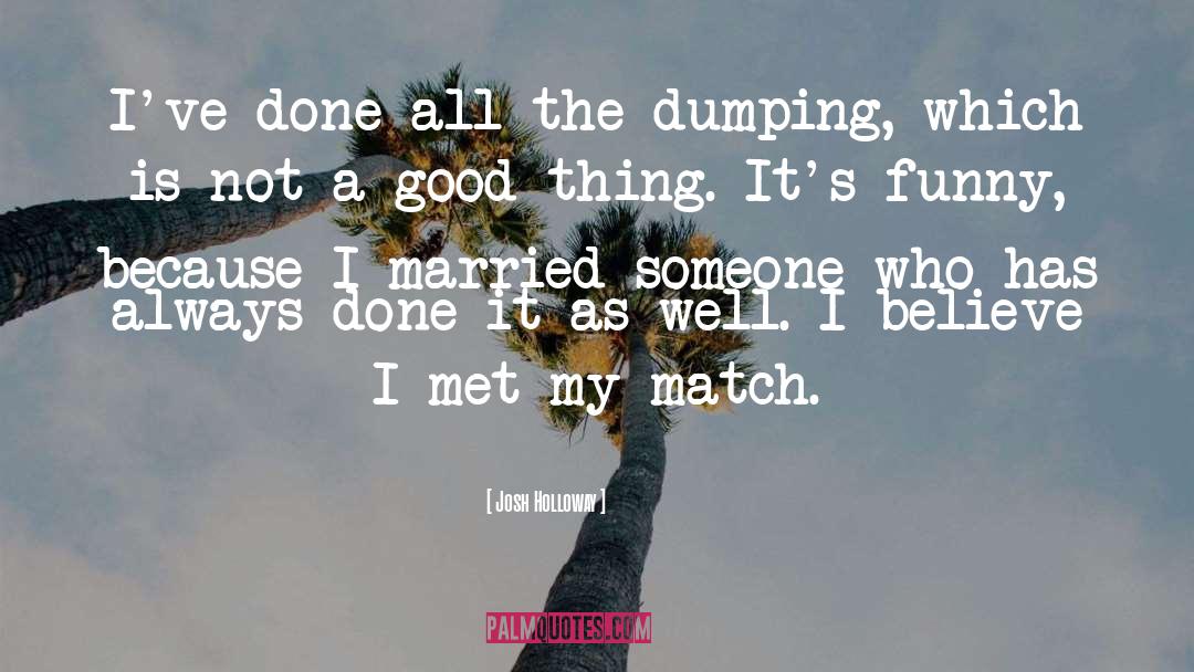 Josh Holloway Quotes: I've done all the dumping,