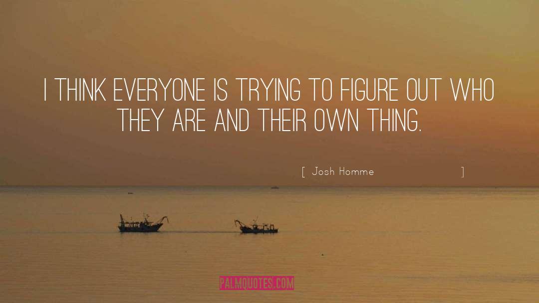 Josh Homme Quotes: I think everyone is trying