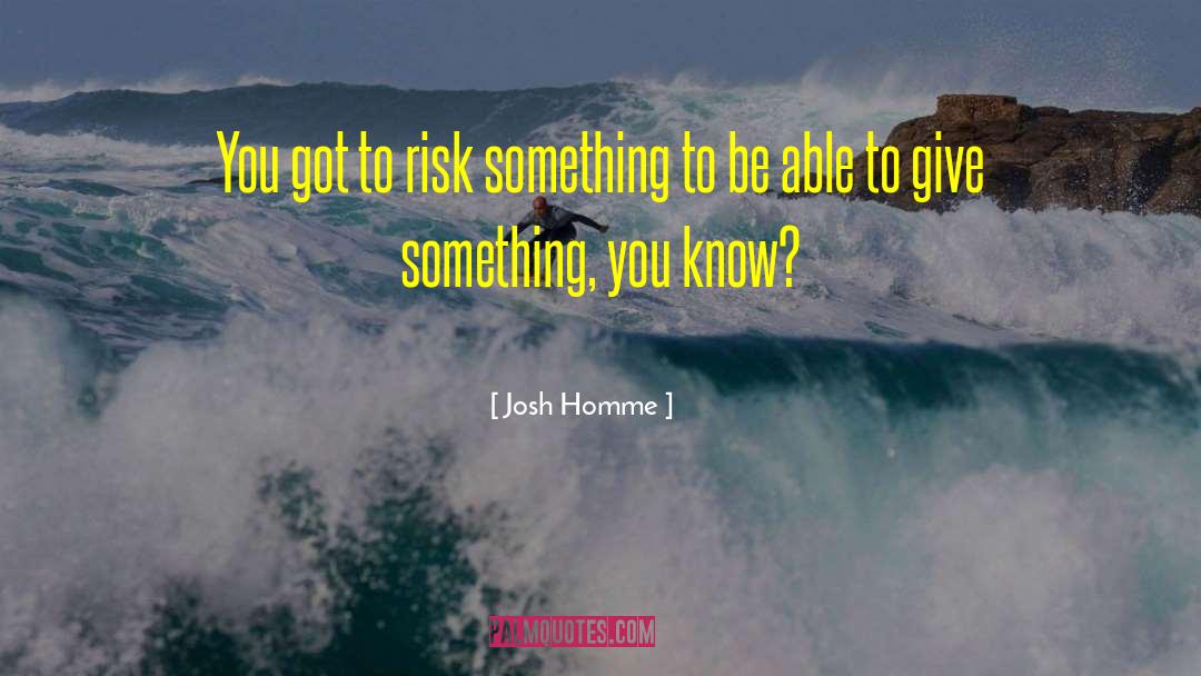 Josh Homme Quotes: You got to risk something