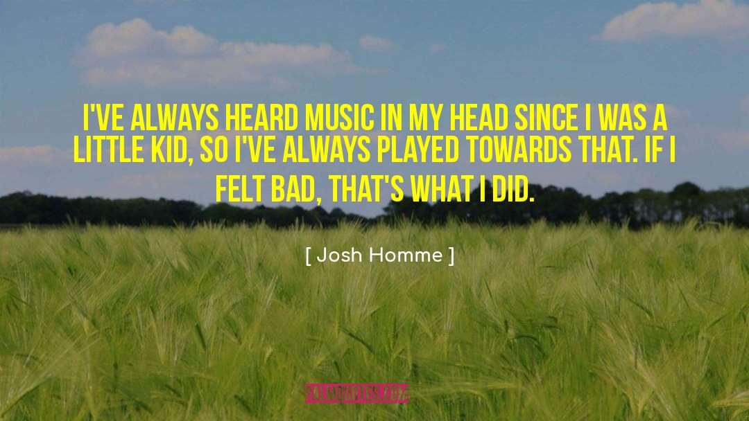Josh Homme Quotes: I've always heard music in