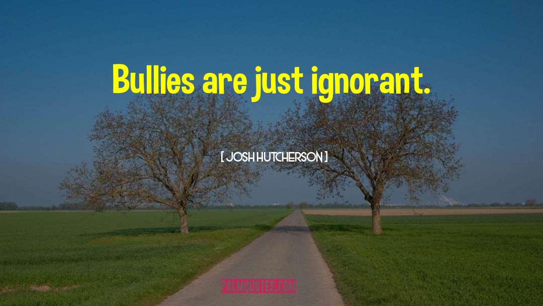 Josh Hutcherson Quotes: Bullies are just ignorant.