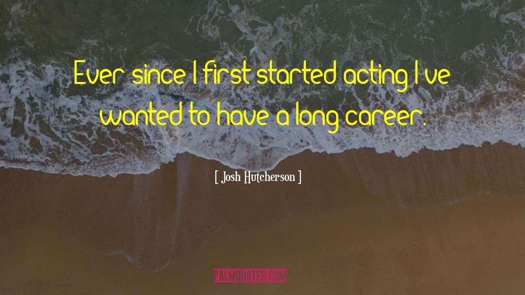 Josh Hutcherson Quotes: Ever since I first started