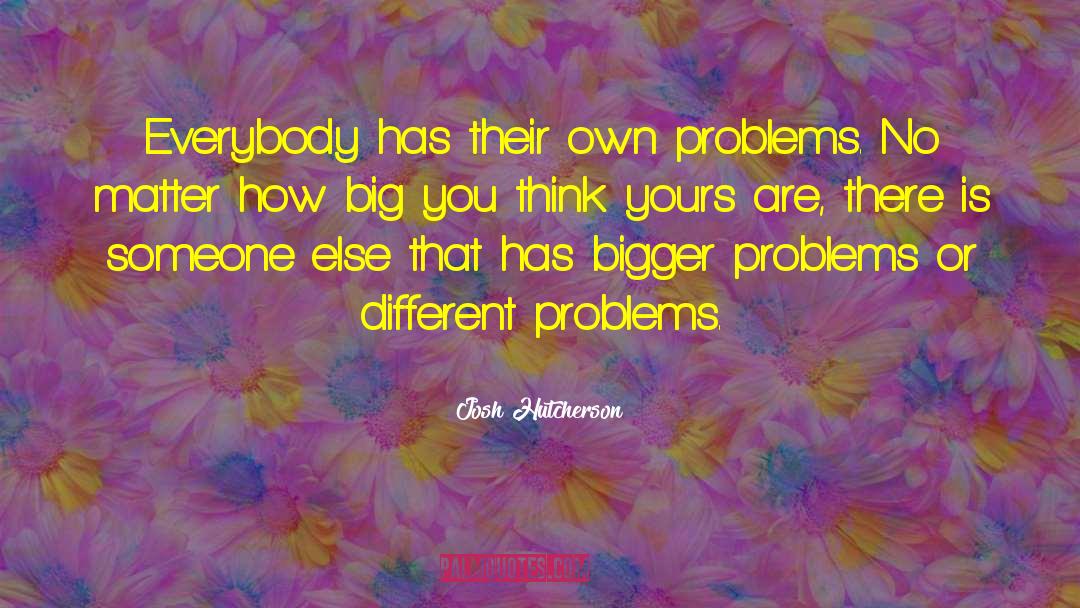 Josh Hutcherson Quotes: Everybody has their own problems.