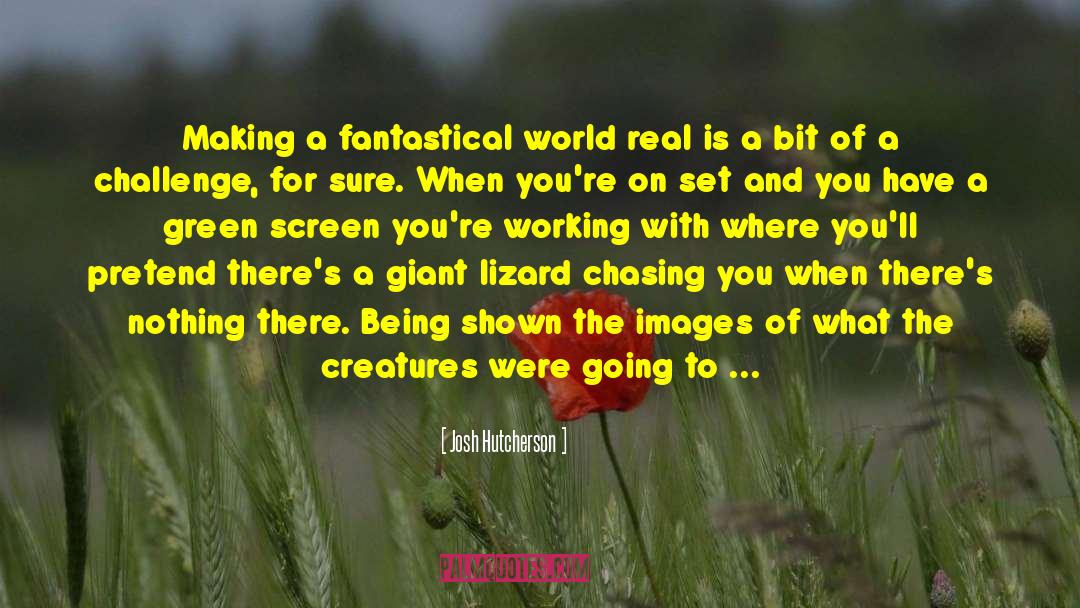 Josh Hutcherson Quotes: Making a fantastical world real