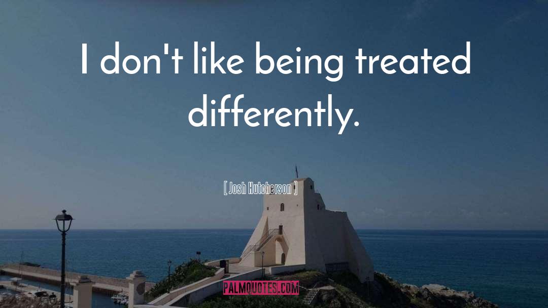 Josh Hutcherson Quotes: I don't like being treated