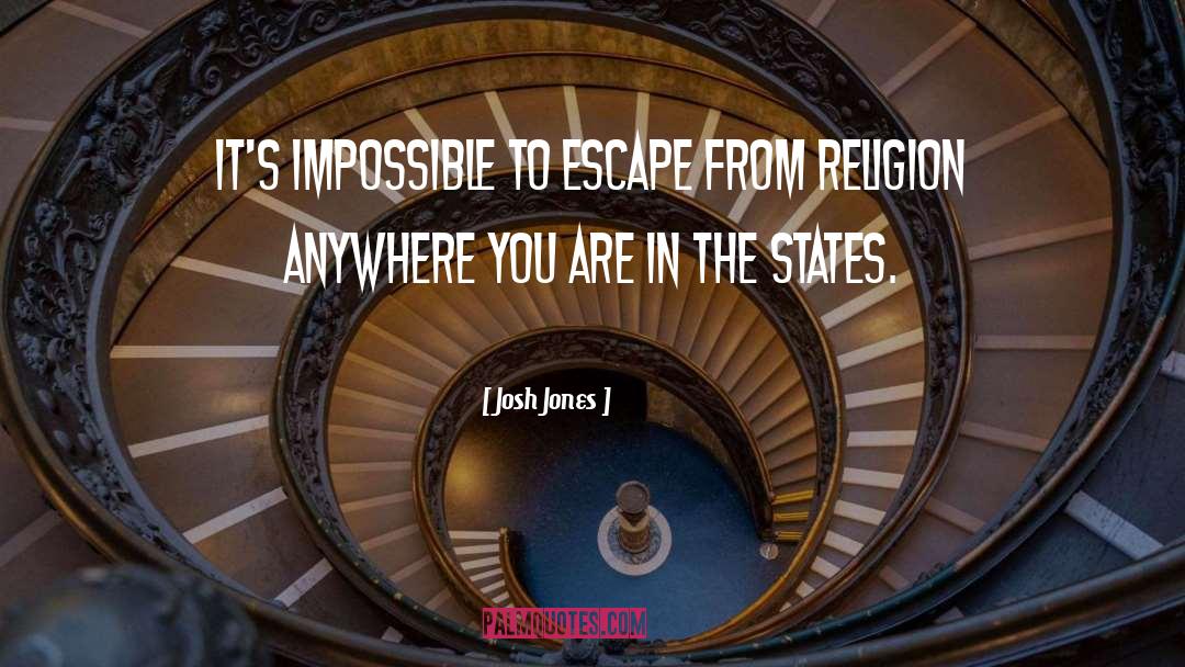 Josh Jones Quotes: It's impossible to escape from