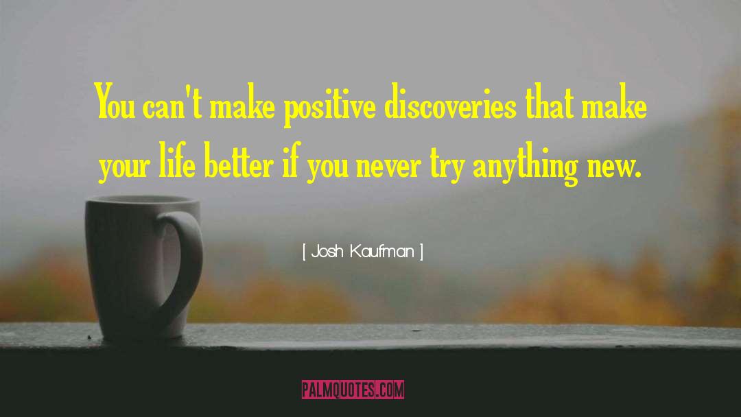 Josh Kaufman Quotes: You can't make positive discoveries