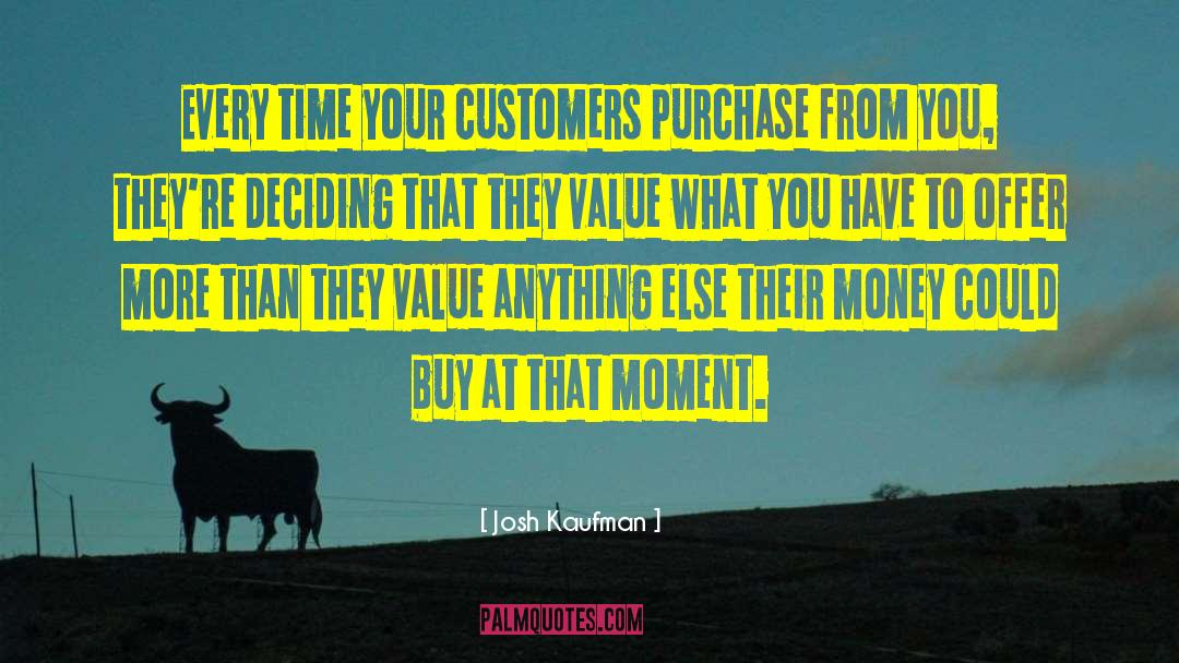 Josh Kaufman Quotes: Every time your customers purchase