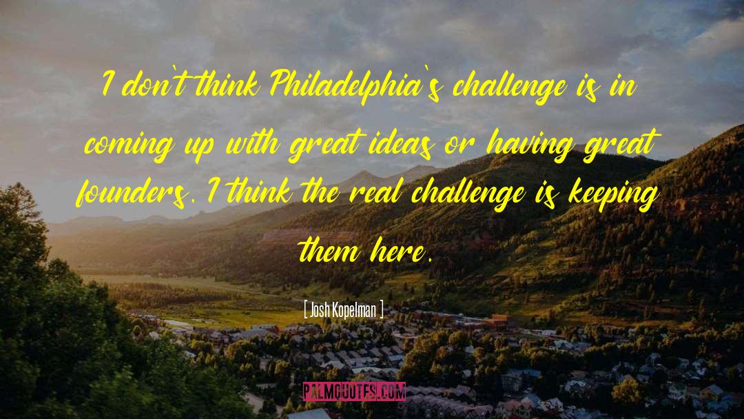 Josh Kopelman Quotes: I don't think Philadelphia's challenge