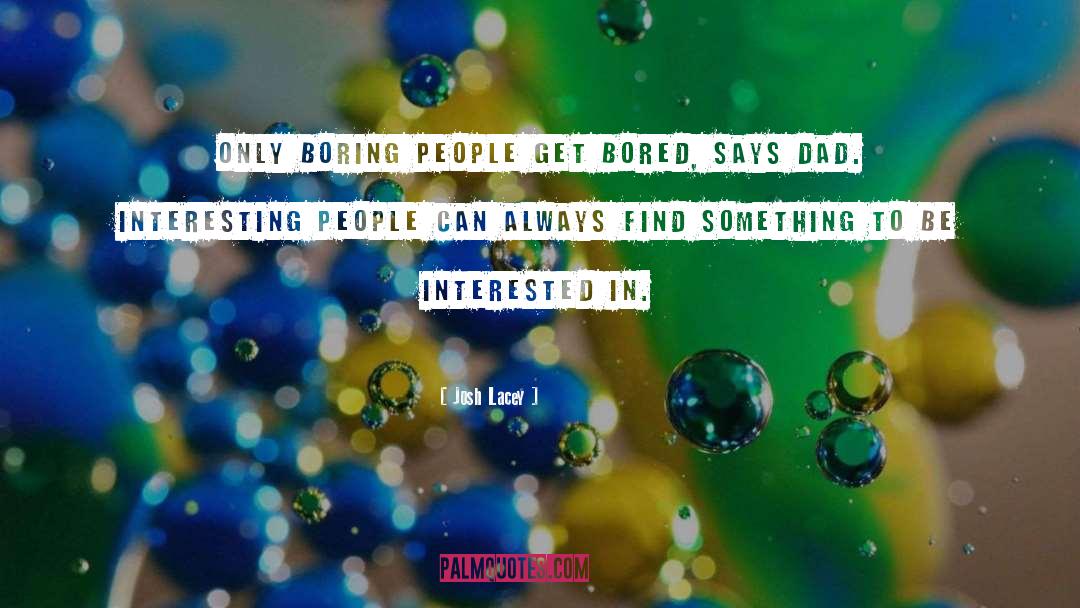 Josh Lacey Quotes: Only boring people get bored,