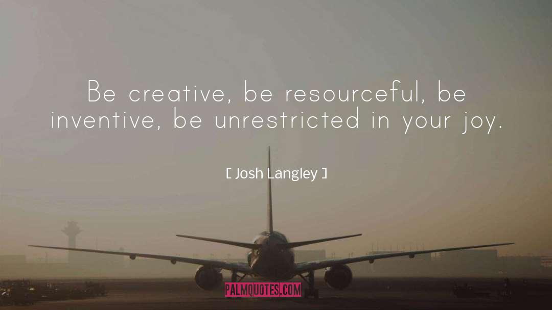 Josh Langley Quotes: Be creative, be resourceful, be