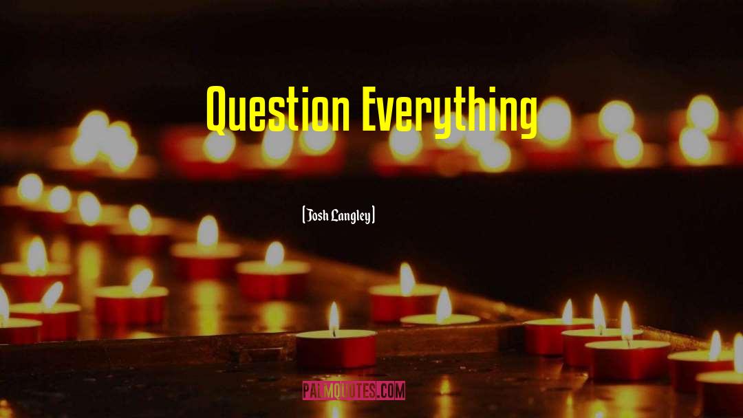 Josh Langley Quotes: Question Everything