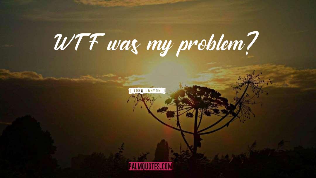 Josh Lanyon Quotes: WTF was my problem?