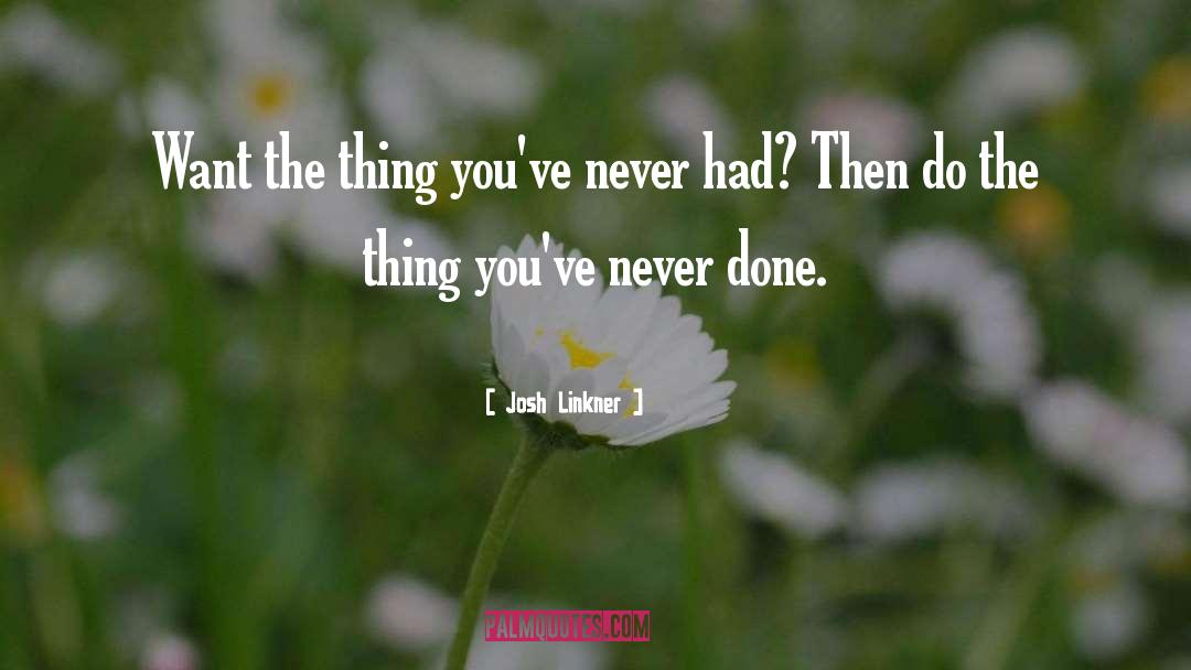 Josh Linkner Quotes: Want the thing you've never