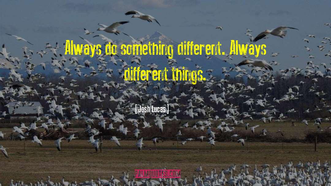 Josh Lucas Quotes: Always do something different. Always