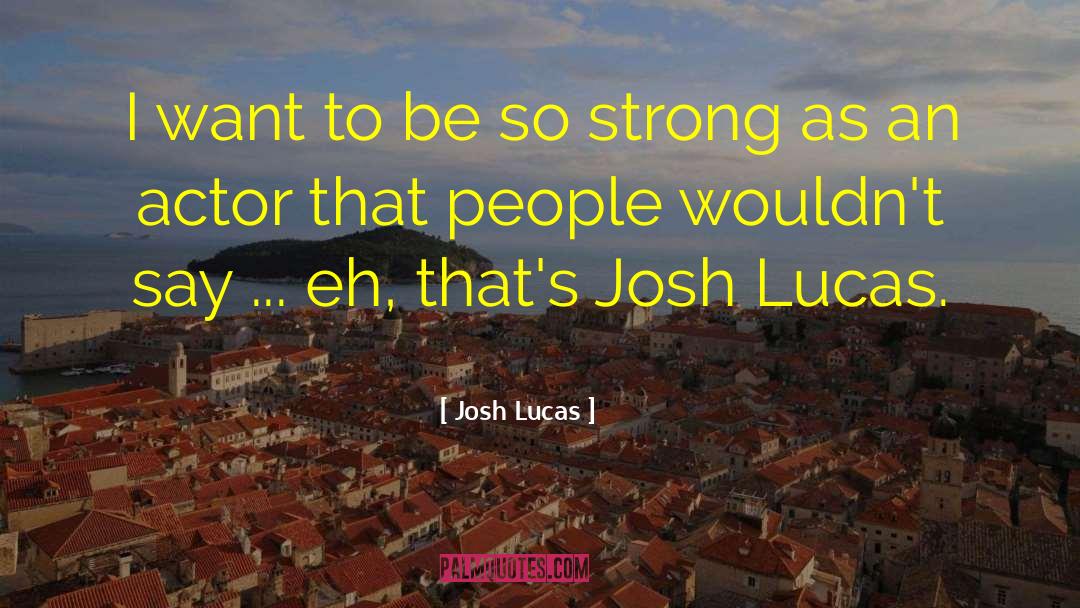 Josh Lucas Quotes: I want to be so