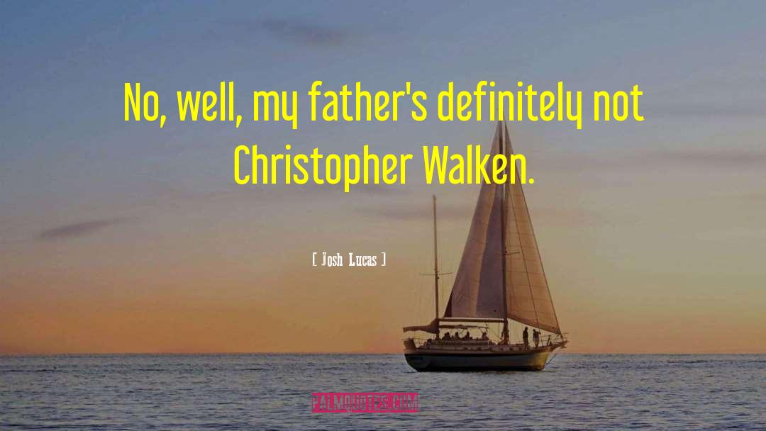 Josh Lucas Quotes: No, well, my father's definitely