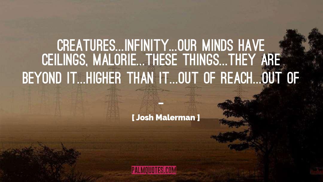 Josh Malerman Quotes: Creatures...infinity...our minds have ceilings, Malorie...these