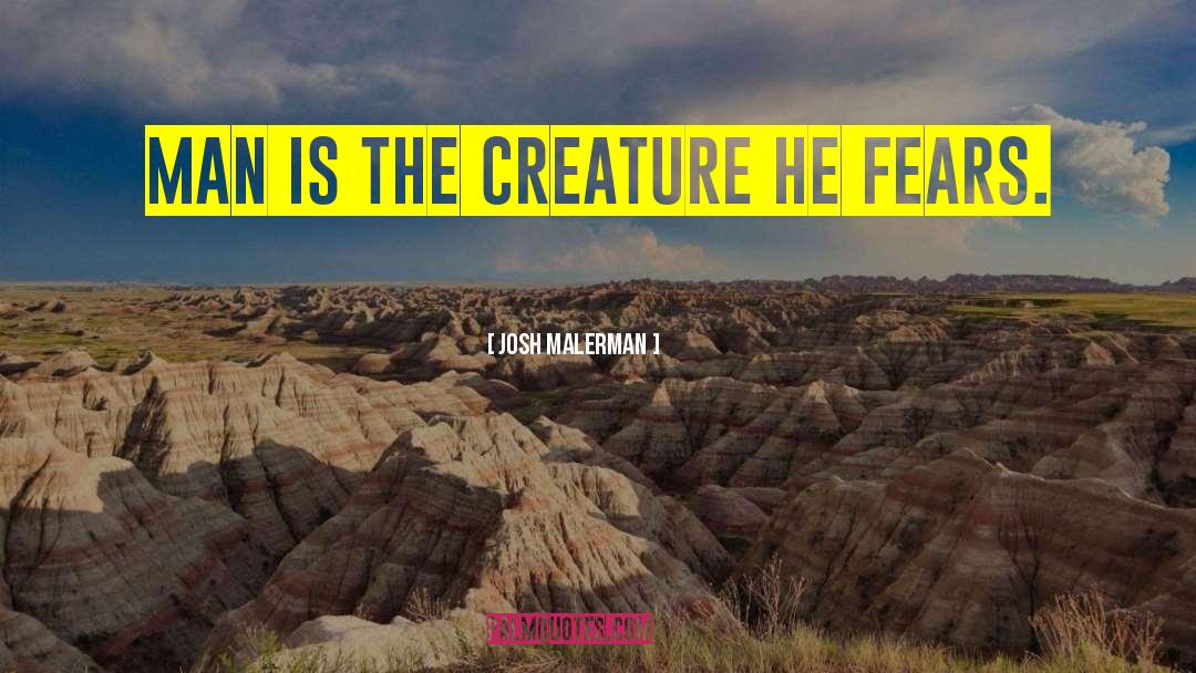 Josh Malerman Quotes: MAN IS THE CREATURE HE