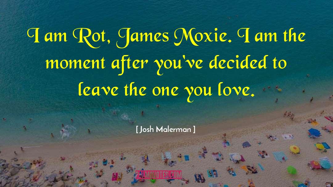 Josh Malerman Quotes: I am Rot, James Moxie.