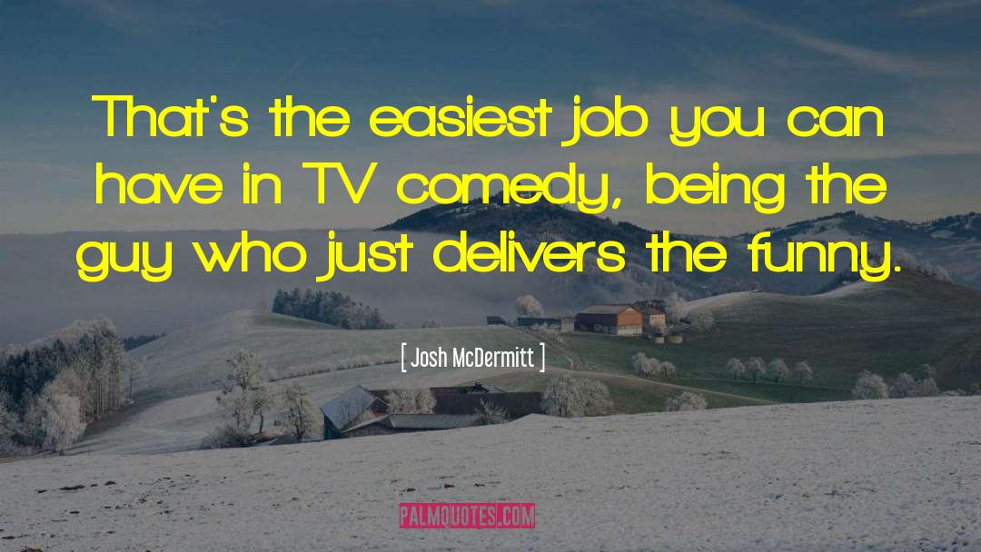 Josh McDermitt Quotes: That's the easiest job you