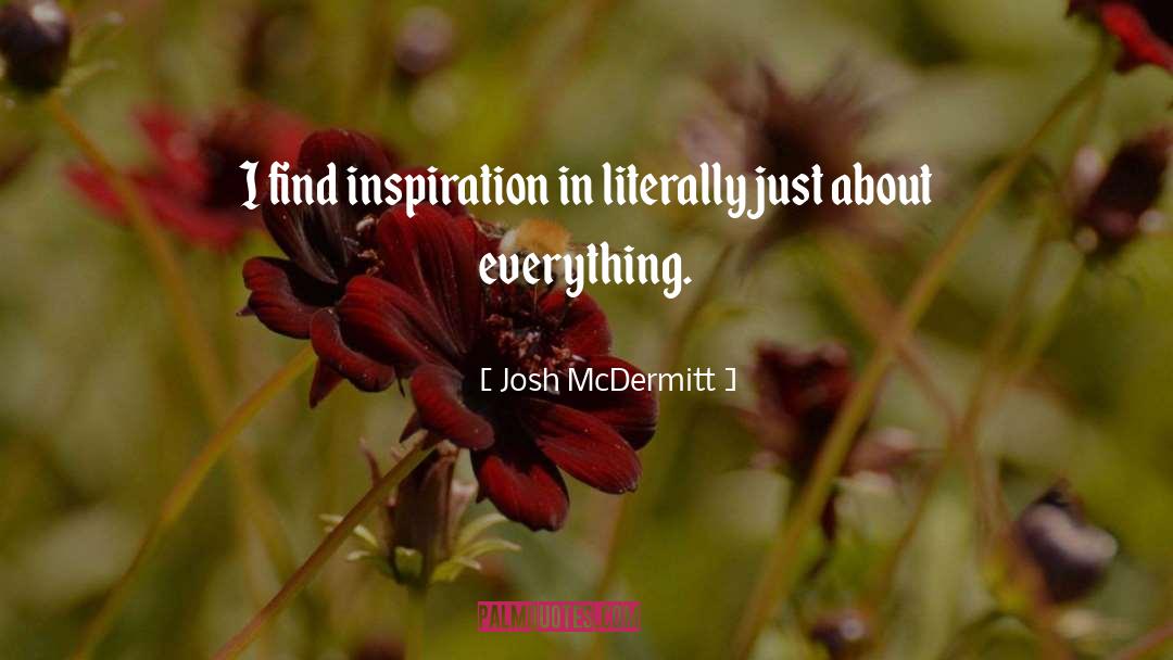 Josh McDermitt Quotes: I find inspiration in literally