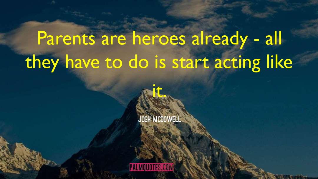 Josh McDowell Quotes: Parents are heroes already -