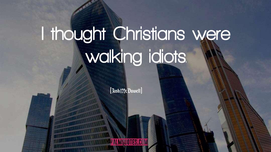 Josh McDowell Quotes: I thought Christians were walking