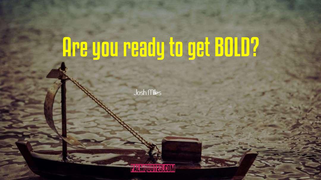 Josh Miles Quotes: Are you ready to get