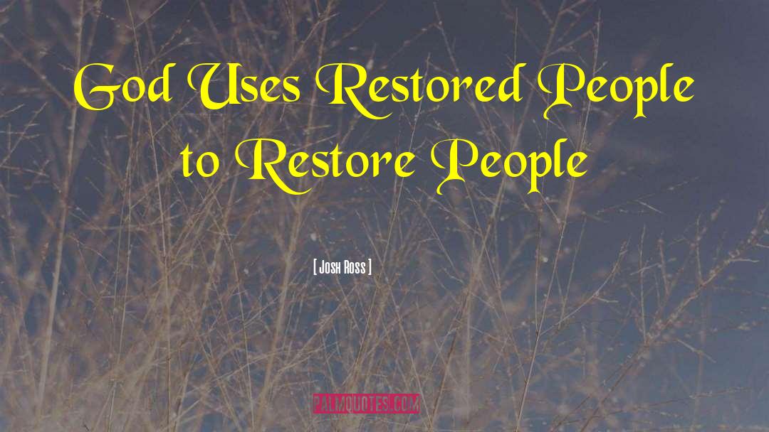 Josh Ross Quotes: God Uses Restored People to