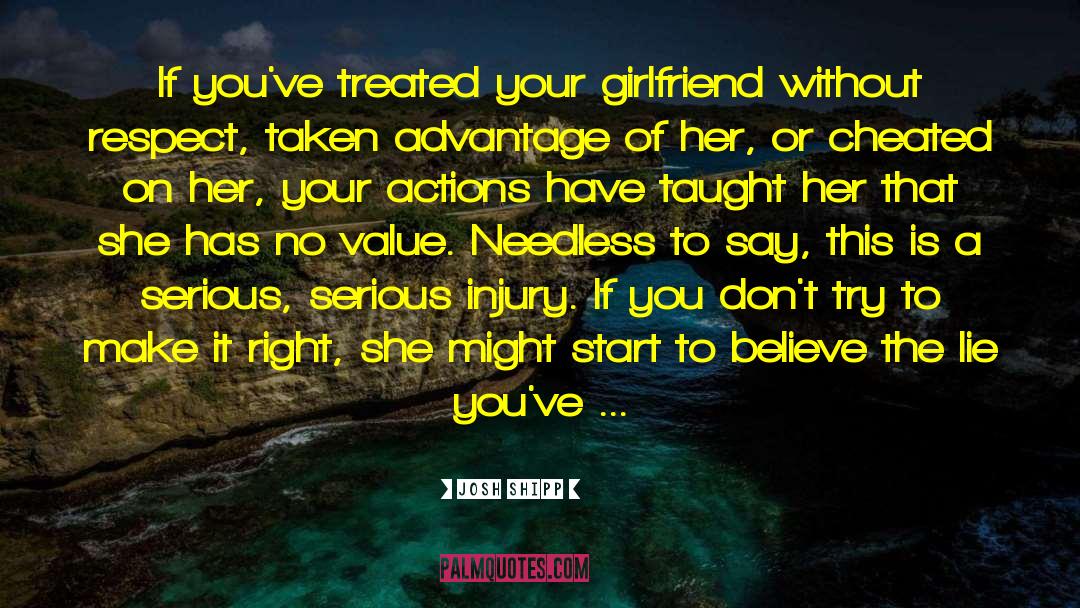 Josh Shipp Quotes: If you've treated your girlfriend