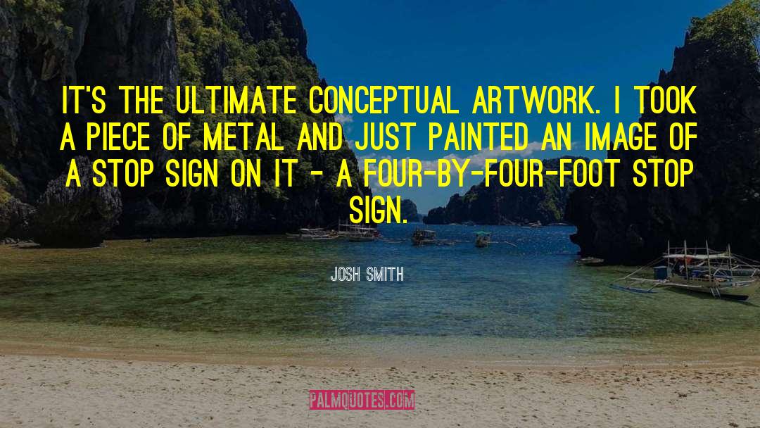 Josh Smith Quotes: It's the ultimate conceptual artwork.