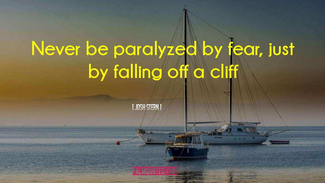 Josh Stern Quotes: Never be paralyzed by fear,