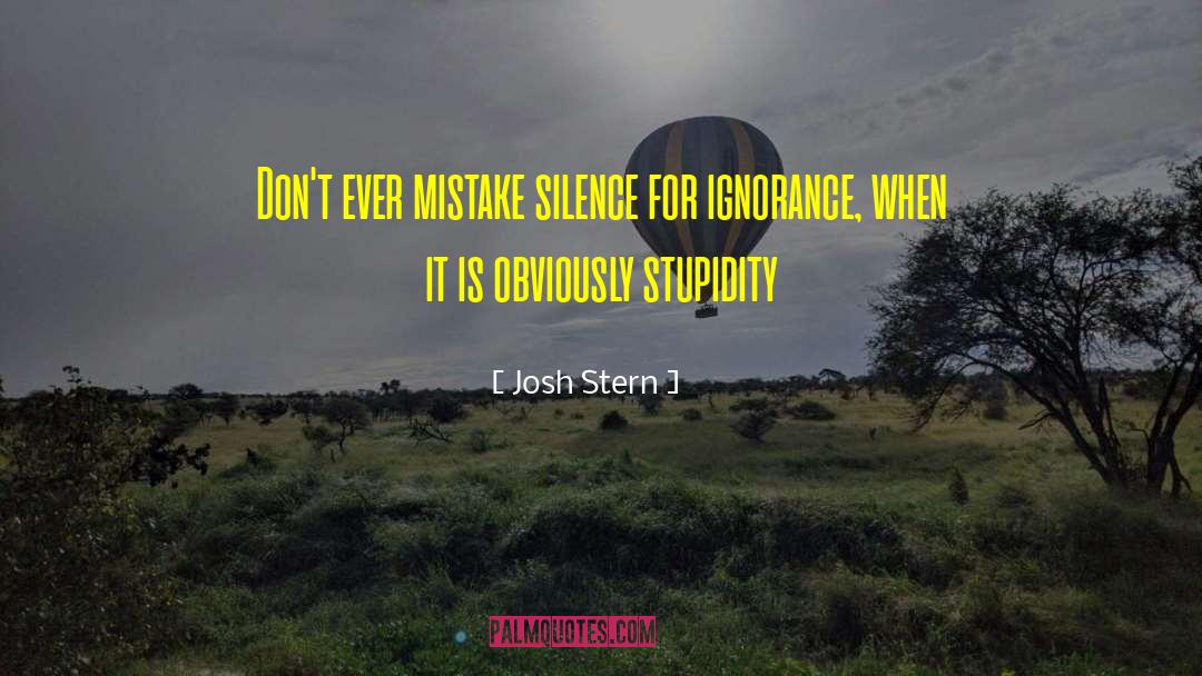 Josh Stern Quotes: Don't ever mistake silence for