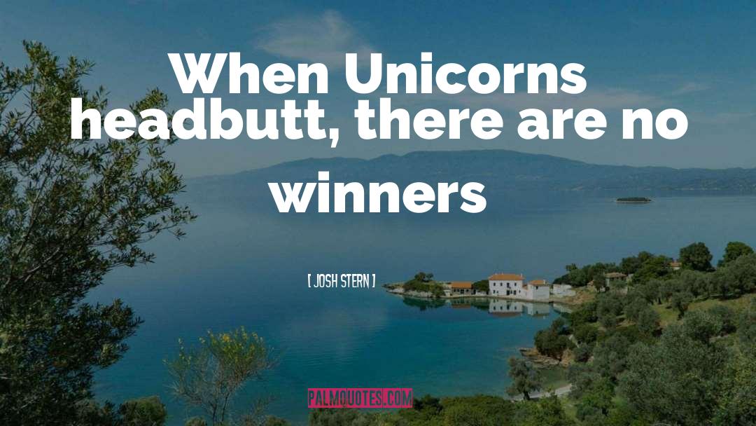 Josh Stern Quotes: When Unicorns headbutt, there are