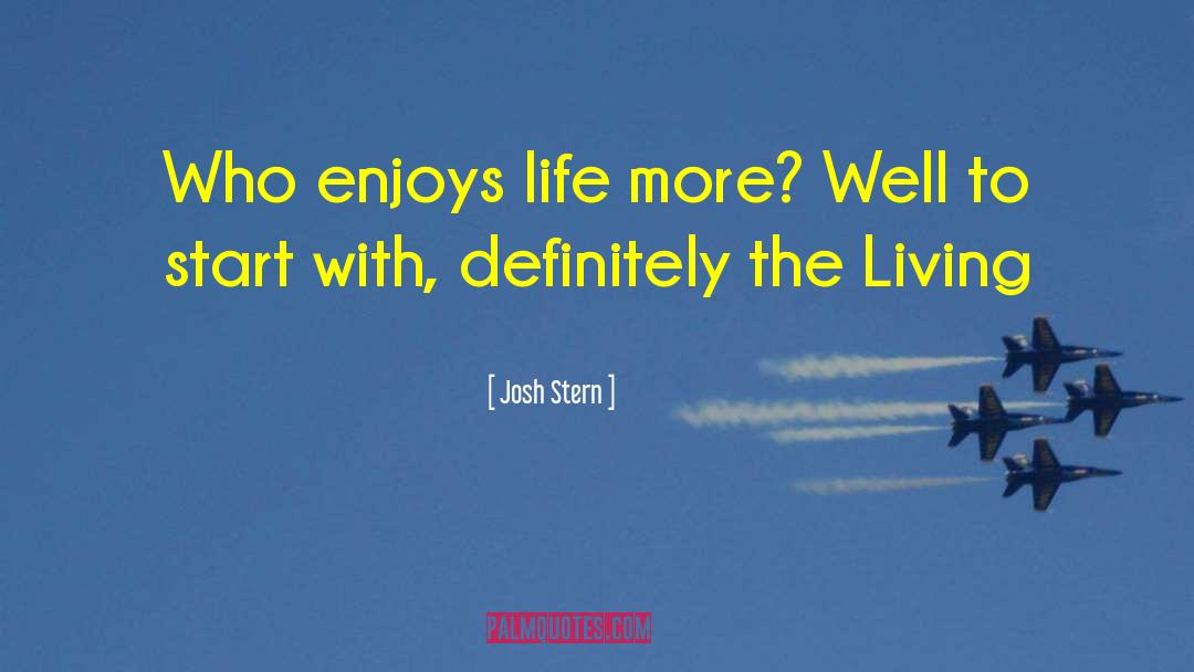 Josh Stern Quotes: Who enjoys life more? Well